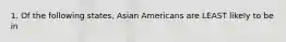 1. Of the following states, Asian Americans are LEAST likely to be in