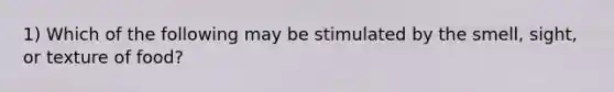 1) Which of the following may be stimulated by the smell, sight, or texture of food?