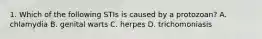 1. Which of the following STIs is caused by a protozoan? A. chlamydia B. genital warts C. herpes D. trichomoniasis