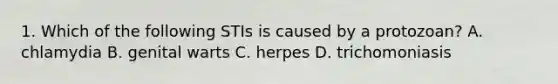 1. Which of the following STIs is caused by a protozoan? A. chlamydia B. genital warts C. herpes D. trichomoniasis