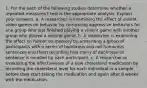 1. For the each of the following studies determine whether a repeated-measures t test is the appropriate analysis. Explain your answers. a. A researcher is examining the effect of violent video games on behavior by comparing aggressive behaviors for one group who just finished playing a violent game with another group who played a neutral game. b. A researcher is examining the effect on humor on memory by presenting a group of participants with a series of humorous and not humorous sentences and them recording how many of each type of sentence is recalled by each participant. c. A researcher is evaluating the effectiveness of a new cholesterol medication by recording the cholesterol level for each individual in a sample before they start taking the medication and again after 8 weeks with the medication.