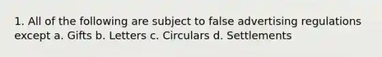 1. All of the following are subject to false advertising regulations except a. Gifts b. Letters c. Circulars d. Settlements