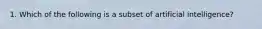 1. Which of the following is a subset of artificial intelligence?