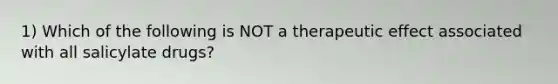 1) Which of the following is NOT a therapeutic effect associated with all salicylate drugs?