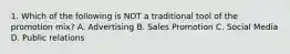 1. Which of the following is NOT a traditional tool of the promotion mix? A. Advertising B. Sales Promotion C. Social Media D. Public relations