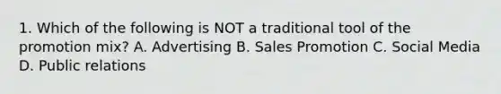 1. Which of the following is NOT a traditional tool of the promotion mix? A. Advertising B. Sales Promotion C. Social Media D. Public relations