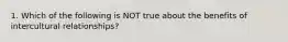 1. Which of the following is NOT true about the benefits of intercultural relationships?