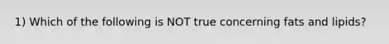 1) Which of the following is NOT true concerning fats and lipids?