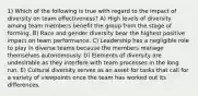 1) Which of the following is true with regard to the impact of diversity on team effectiveness? A) High levels of diversity among team members benefit the group from the stage of forming. B) Race and gender diversity bear the highest positive impact on team performance. C) Leadership has a negligible role to play in diverse teams because the members manage themselves autonomously. D) Elements of diversity are undesirable as they interfere with team processes in the long run. E) Cultural diversity serves as an asset for tasks that call for a variety of viewpoints once the team has worked out its differences.