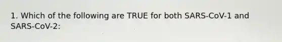 1. Which of the following are TRUE for both SARS-CoV-1 and SARS-CoV-2: