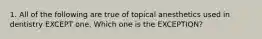 1. All of the following are true of topical anesthetics used in dentistry EXCEPT one. Which one is the EXCEPTION?