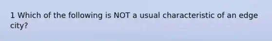 1 Which of the following is NOT a usual characteristic of an edge city?