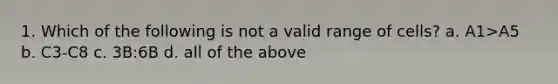 1. Which of the following is not a valid range of cells? a. A1>A5 b. C3-C8 c. 3B:6B d. all of the above