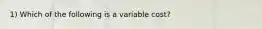 1) Which of the following is a variable cost?