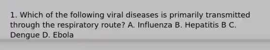 1. Which of the following viral diseases is primarily transmitted through the respiratory route? A. Influenza B. Hepatitis B C. Dengue D. Ebola