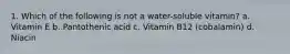 1. Which of the following is not a water-soluble vitamin? a. Vitamin E b. Pantothenic acid c. Vitamin B12 (cobalamin) d. Niacin