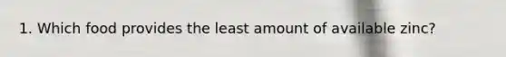 1. Which food provides the least amount of available zinc?