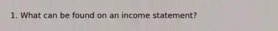 1. What can be found on an income statement?