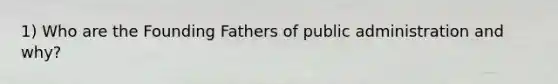 1) Who are the Founding Fathers of public administration and why?