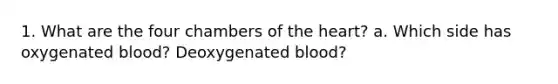 1. What are the four chambers of the heart? a. Which side has oxygenated blood? Deoxygenated blood?