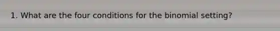 1. What are the four conditions for the binomial setting?