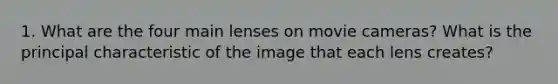 1. What are the four main lenses on movie cameras? What is the principal characteristic of the image that each lens creates?