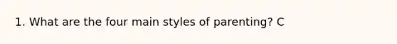 1. What are the four main styles of parenting? C