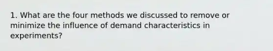 1. What are the four methods we discussed to remove or minimize the influence of demand characteristics in experiments?