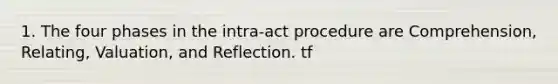 1. The four phases in the intra-act procedure are Comprehension, Relating, Valuation, and Reflection. tf