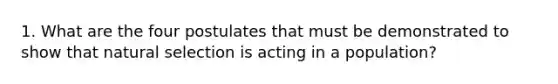 1. What are the four postulates that must be demonstrated to show that natural selection is acting in a population?