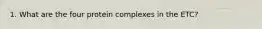 1. What are the four protein complexes in the ETC?