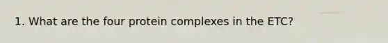 1. What are the four protein complexes in the ETC?