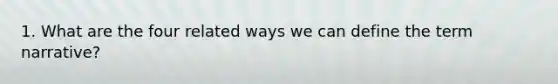 1. What are the four related ways we can define the term narrative?