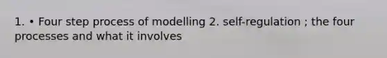 1. • Four step process of modelling 2. self-regulation ; the four processes and what it involves