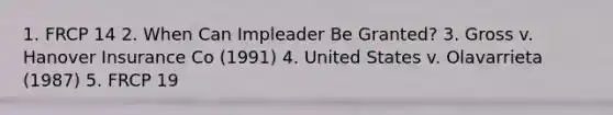 1. FRCP 14 2. When Can Impleader Be Granted? 3. Gross v. Hanover Insurance Co (1991) 4. United States v. Olavarrieta (1987) 5. FRCP 19