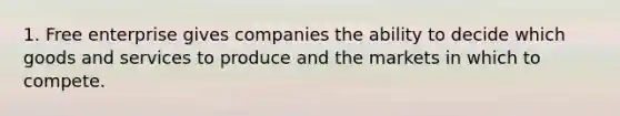 1. Free enterprise gives companies the ability to decide which goods and services to produce and the markets in which to compete.