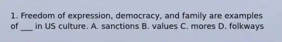 1. Freedom of expression, democracy, and family are examples of ___ in US culture. A. sanctions B. values C. mores D. folkways