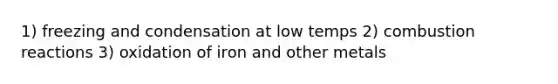 1) freezing and condensation at low temps 2) combustion reactions 3) oxidation of iron and other metals