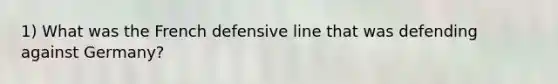 1) What was the French defensive line that was defending against Germany?