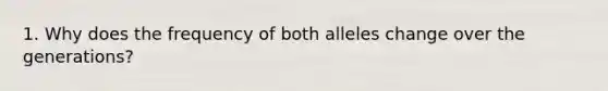 1. Why does the frequency of both alleles change over the generations?