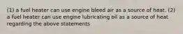 (1) a fuel heater can use engine bleed air as a source of heat. (2) a fuel heater can use engine lubricating oil as a source of heat regarding the above statements