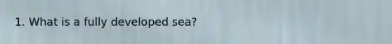 1. What is a fully developed sea?