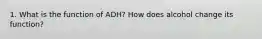 1. What is the function of ADH? How does alcohol change its function?