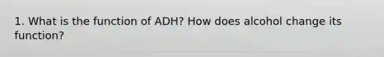 1. What is the function of ADH? How does alcohol change its function?