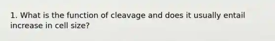 1. What is the function of cleavage and does it usually entail increase in cell size?