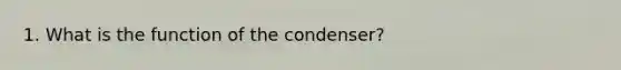 1. What is the function of the condenser?