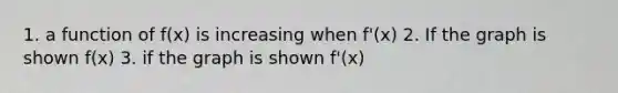 1. a function of f(x) is increasing when f'(x) 2. If the graph is shown f(x) 3. if the graph is shown f'(x)