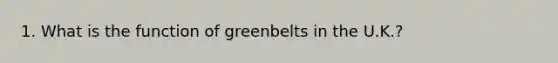 1. What is the function of greenbelts in the U.K.?