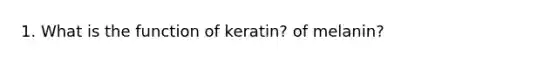 1. What is the function of keratin? of melanin?