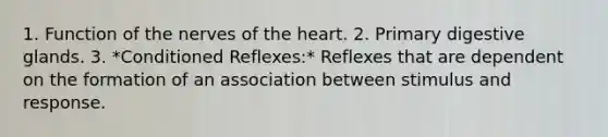 1. Function of the nerves of <a href='https://www.questionai.com/knowledge/kya8ocqc6o-the-heart' class='anchor-knowledge'>the heart</a>. 2. Primary digestive glands. 3. *Conditioned Reflexes:* Reflexes that are dependent on the formation of an association between stimulus and response.